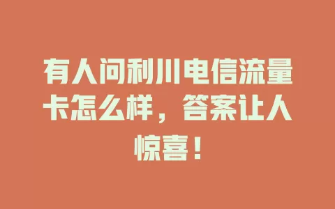有人问利川电信流量卡怎么样，答案让人惊喜！