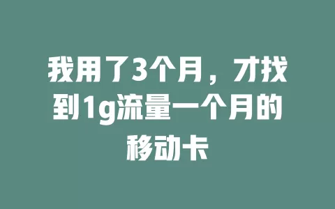 我用了3个月，才找到1g流量一个月的移动卡
