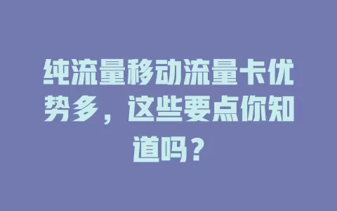 纯流量移动流量卡优势多，这些要点你知道吗？