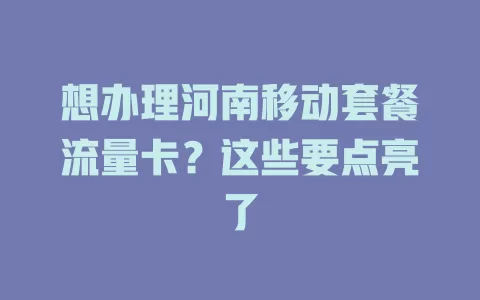 想办理河南移动套餐流量卡？这些要点亮了