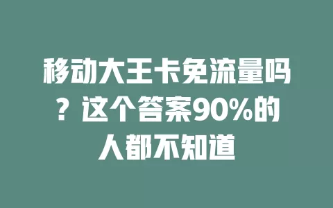 移动大王卡免流量吗？这个答案90%的人都不知道