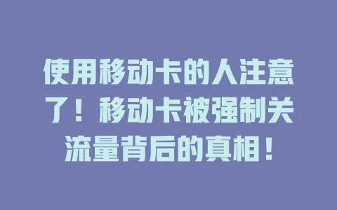 使用移动卡的人注意了！移动卡被强制关流量背后的真相！