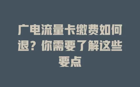 广电流量卡缴费如何退？你需要了解这些要点