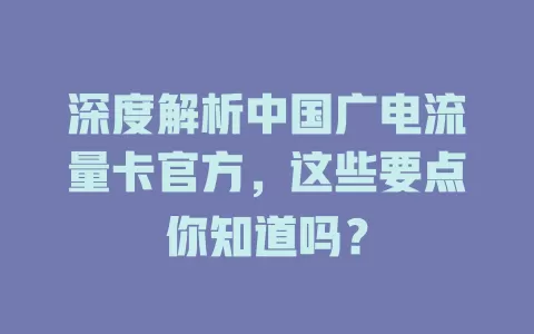 深度解析中国广电流量卡官方，这些要点你知道吗？