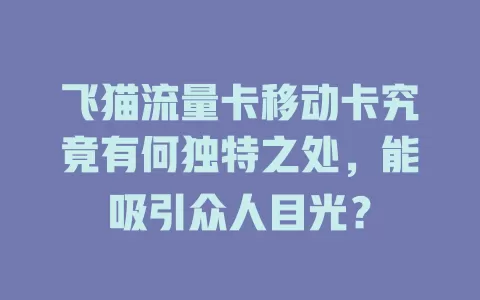 飞猫流量卡移动卡究竟有何独特之处，能吸引众人目光？