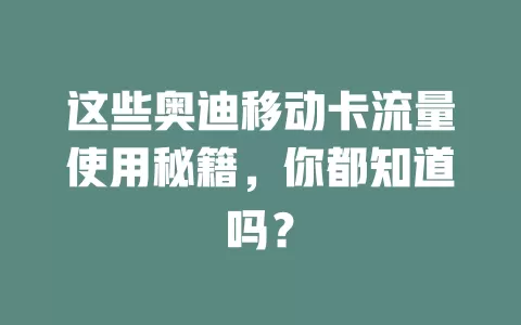这些奥迪移动卡流量使用秘籍，你都知道吗？