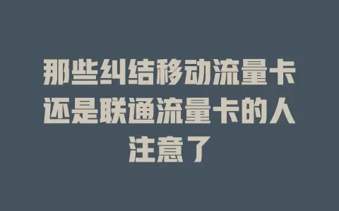 那些纠结移动流量卡还是联通流量卡的人注意了