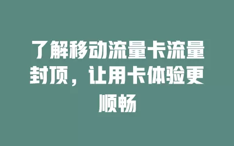 了解移动流量卡流量封顶，让用卡体验更顺畅