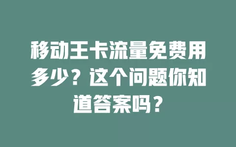 移动王卡流量免费用多少？这个问题你知道答案吗？