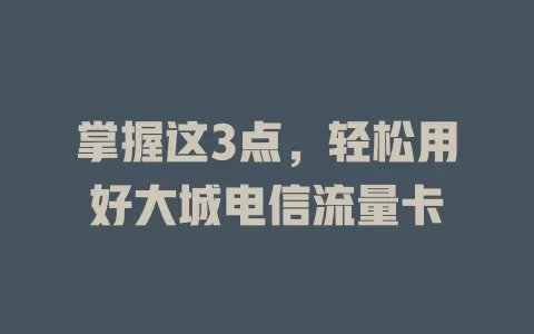 掌握这3点，轻松用好大城电信流量卡