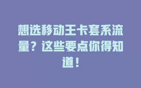 想选移动王卡套系流量？这些要点你得知道！