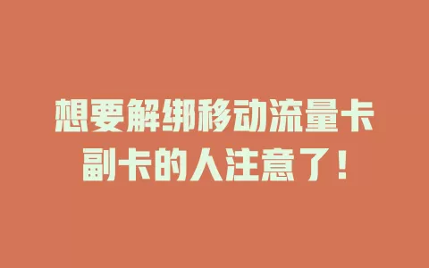 想要解绑移动流量卡副卡的人注意了！
