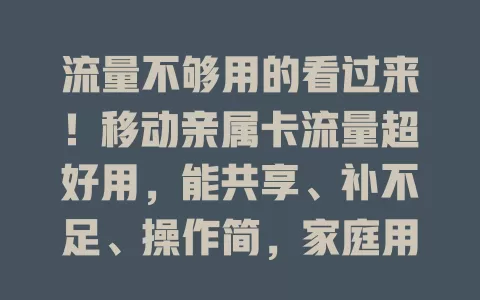 流量不够用的看过来！移动亲属卡流量超好用，能共享、补不足、操作简，家庭用超贴心，还能随时查流量，解决你的流量烦恼