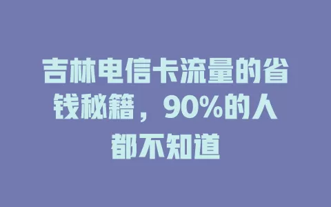 吉林电信卡流量的省钱秘籍，90%的人都不知道