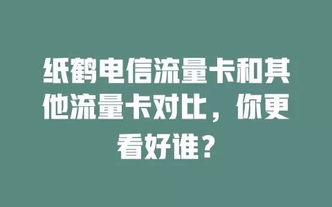 纸鹤电信流量卡和其他流量卡对比，你更看好谁？
