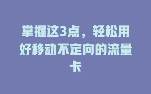 掌握这3点，轻松用好移动不定向的流量卡