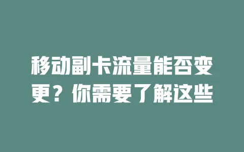 移动副卡流量能否变更？你需要了解这些