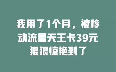 我用了1个月，被移动流量天王卡39元狠狠惊艳到了