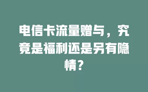 电信卡流量赠与，究竟是福利还是另有隐情？
