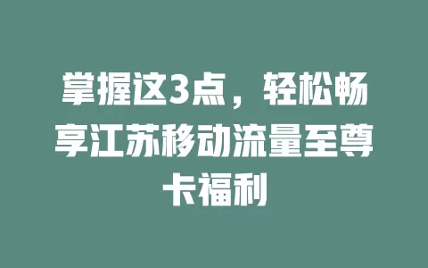 掌握这3点，轻松畅享江苏移动流量至尊卡福利