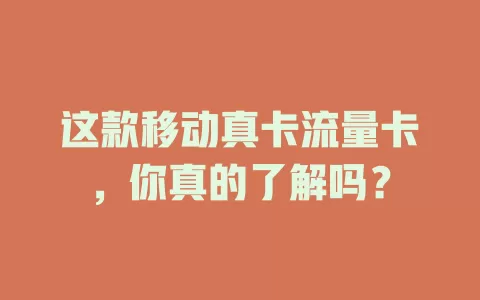 这款移动真卡流量卡，你真的了解吗？