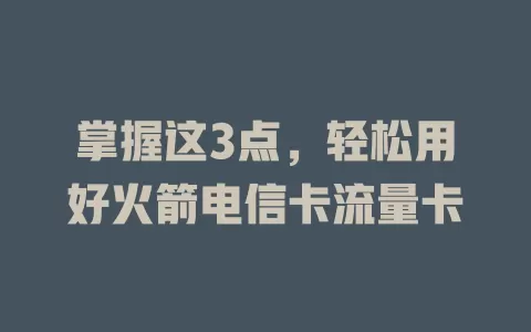 掌握这3点，轻松用好火箭电信卡流量卡