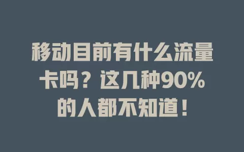 移动目前有什么流量卡吗？这几种90%的人都不知道！