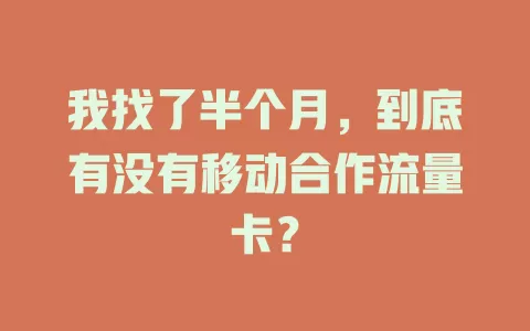我找了半个月，到底有没有移动合作流量卡？