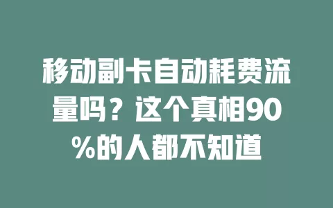 移动副卡自动耗费流量吗？这个真相90%的人都不知道