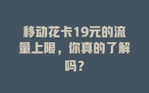 移动花卡19元的流量上限，你真的了解吗？