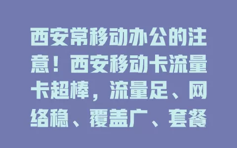 西安常移动办公的注意！西安移动卡流量卡超棒，流量足、网络稳、覆盖广、套餐性价比高，是移动办公绝佳之选