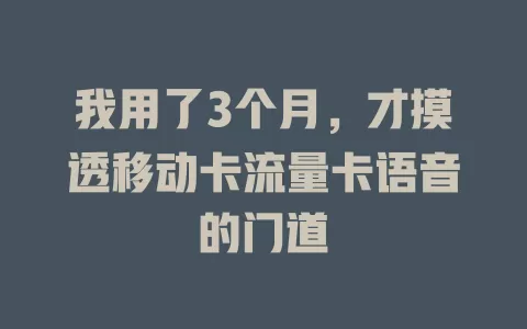 我用了3个月，才摸透移动卡流量卡语音的门道