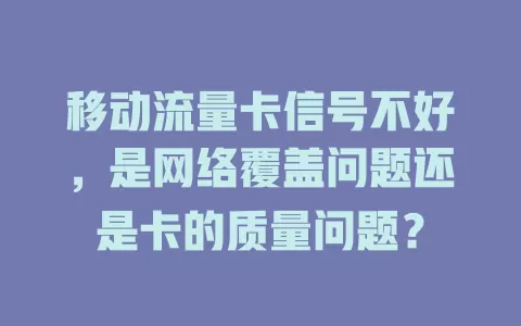 移动流量卡信号不好，是网络覆盖问题还是卡的质量问题？