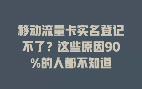 移动流量卡实名登记不了？这些原因90%的人都不知道