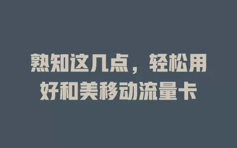 熟知这几点，轻松用好和美移动流量卡