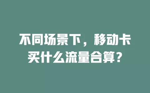 不同场景下，移动卡买什么流量合算？