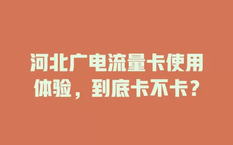 河北广电流量卡使用体验，到底卡不卡？