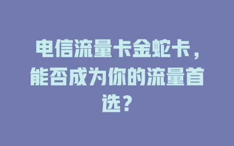 电信流量卡金蛇卡，能否成为你的流量首选？
