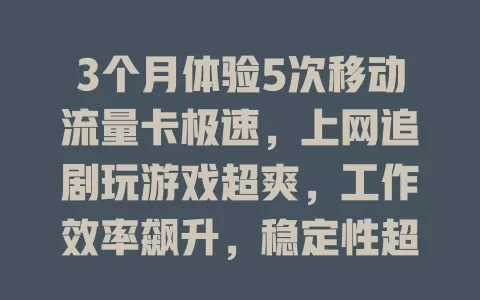 3个月体验5次移动流量卡极速，上网追剧玩游戏超爽，工作效率飙升，稳定性超棒！