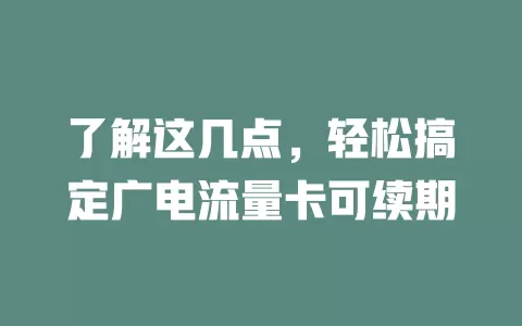 了解这几点，轻松搞定广电流量卡可续期