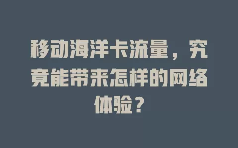 移动海洋卡流量，究竟能带来怎样的网络体验？