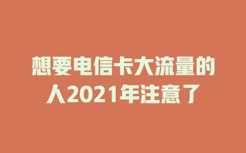想要电信卡大流量的人2021年注意了