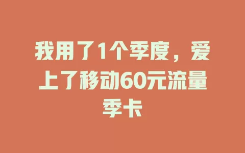 我用了1个季度，爱上了移动60元流量季卡