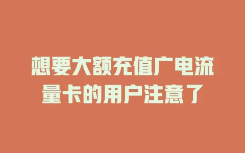 想要大额充值广电流量卡的用户注意了