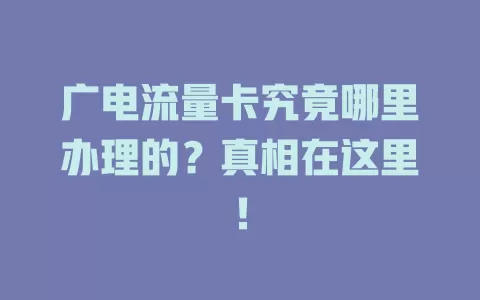 广电流量卡究竟哪里办理的？真相在这里！