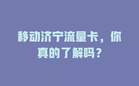 移动济宁流量卡，你真的了解吗？