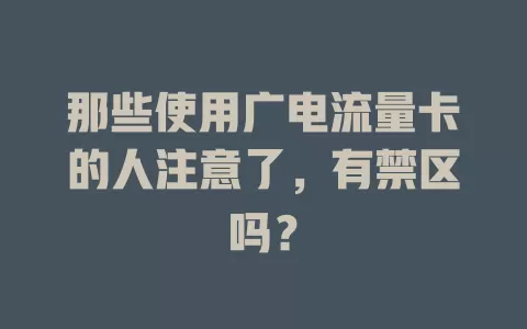那些使用广电流量卡的人注意了，有禁区吗？
