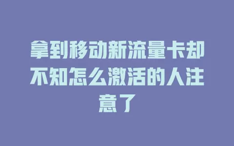 拿到移动新流量卡却不知怎么激活的人注意了