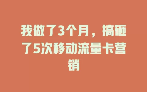 我做了3个月，搞砸了5次移动流量卡营销