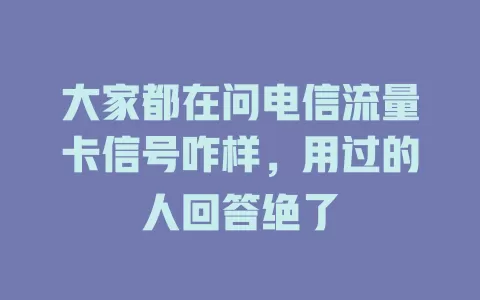 大家都在问电信流量卡信号咋样，用过的人回答绝了